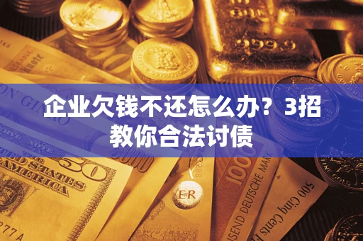 济南企业欠钱不还怎么办？3招教你合法讨债