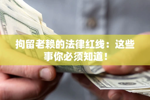 济南拘留老赖的法律红线：这些事你必须知道！