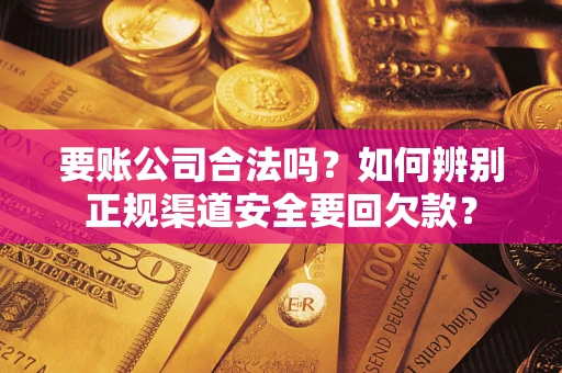 济南要账公司合法吗？如何辨别正规渠道安全要回欠款？