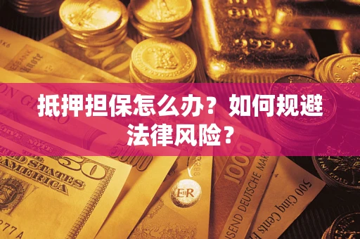 济南抵押担保怎么办？如何规避法律风险？