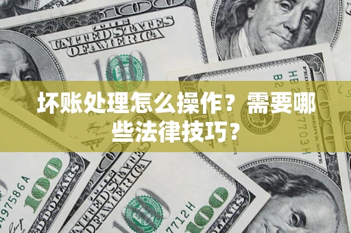 济南坏账处理怎么操作？需要哪些法律技巧？