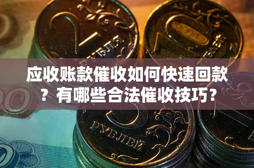 济南应收账款催收如何快速回款？有哪些合法催收技巧？