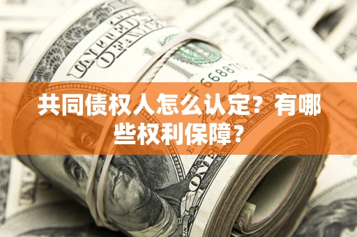 济南共同债权人怎么认定？有哪些权利保障？