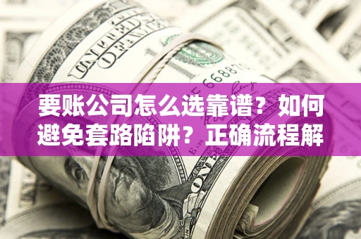 济南要账公司怎么选靠谱？如何避免套路陷阱？正确流程解析