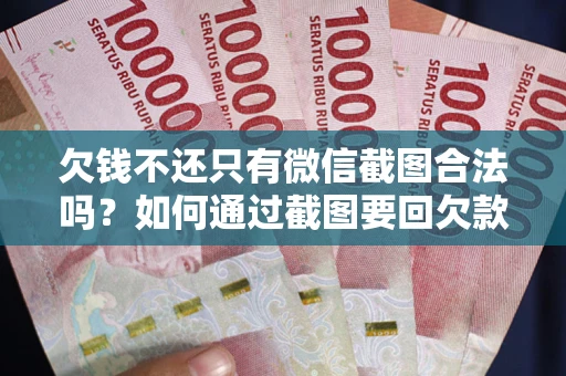 济南欠钱不还只有微信截图合法吗？如何通过截图要回欠款？