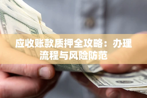 济南应收账款质押全攻略：办理流程与风险防范