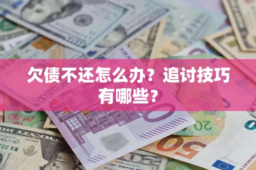 济南欠债不还怎么办？追讨技巧有哪些？