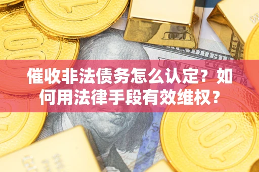 济南催收非法债务怎么认定？如何用法律手段有效维权？