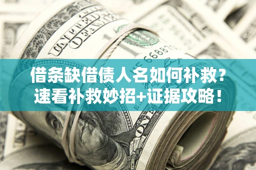济南借条缺借债人名如何补救？速看补救妙招+证据攻略！