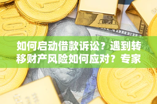 济南如何启动借款诉讼？遇到转移财产风险如何应对？专家解局支招