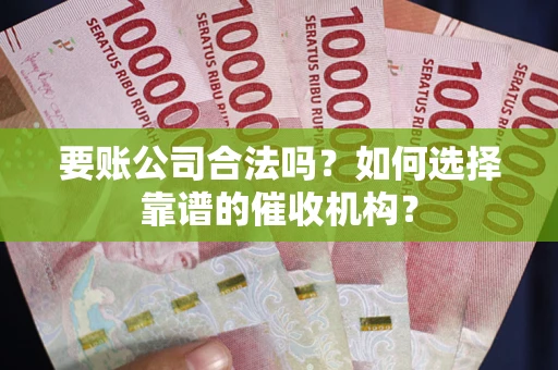 济南要账公司合法吗？如何选择靠谱的催收机构？