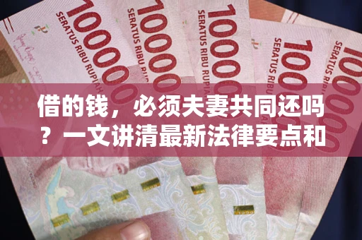济南借的钱，必须夫妻共同还吗？一文讲清最新法律要点和避坑指南