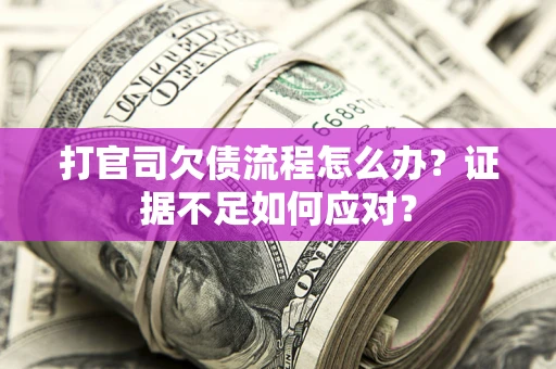 济南打官司欠债流程怎么办？证据不足如何应对？