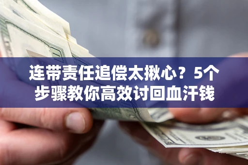 济南连带责任追偿太揪心？5个步骤教你高效讨回血汗钱