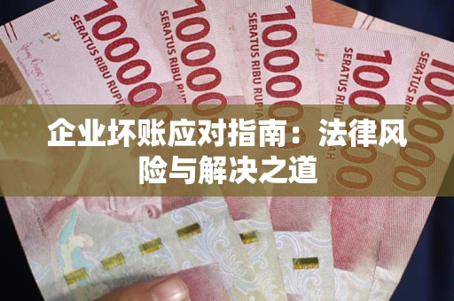济南企业坏账应对指南：法律风险与解决之道
