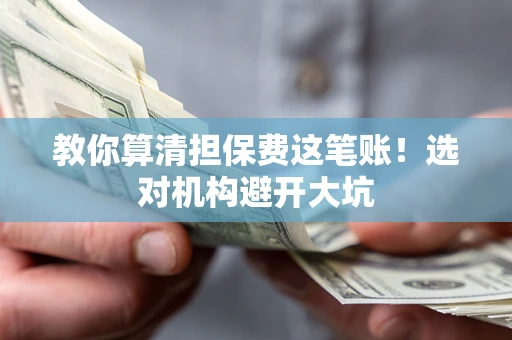 济南教你算清担保费这笔账！选对机构避开大坑