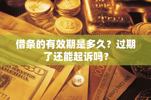 济南借条的有效期是多久？过期了还能起诉吗？