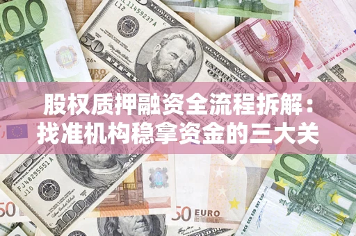 济南股权质押融资全流程拆解：找准机构稳拿资金的三大关键