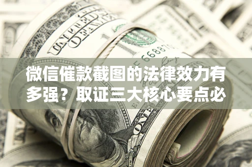 济南微信催款截图的法律效力有多强？取证三大核心要点必须知道！
