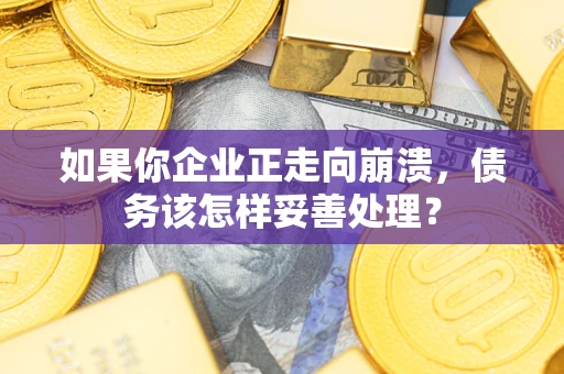 济南如果你企业正走向崩溃，债务该怎样妥善处理？