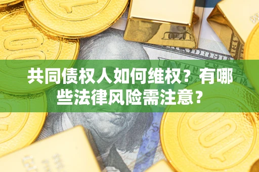 济南共同债权人如何维权？有哪些法律风险需注意？