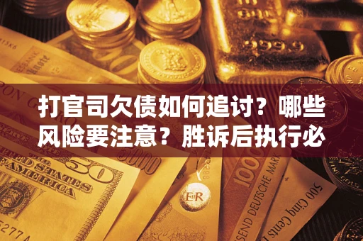 济南打官司欠债如何追讨？哪些风险要注意？胜诉后执行必看！