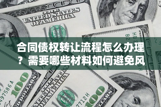 济南合同债权转让流程怎么办理？需要哪些材料如何避免风险？
