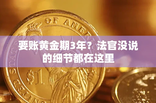 济南要账黄金期3年？法官没说的细节都在这里