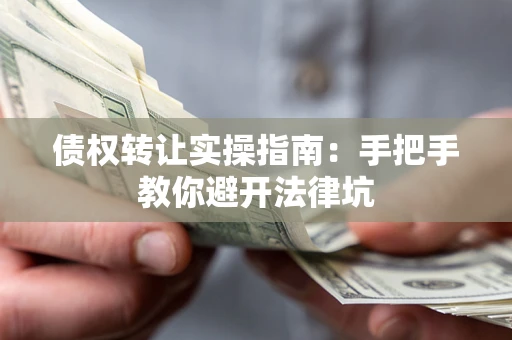 济南债权转让实操指南：手把手教你避开法律坑