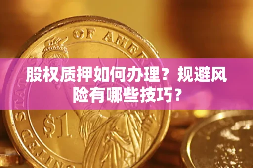 济南股权质押如何办理？规避风险有哪些技巧？