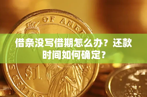 济南借条没写借期怎么办？还款时间如何确定？
