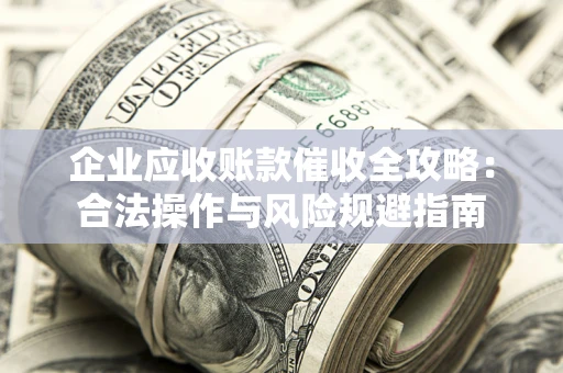 济南企业应收账款催收全攻略：合法操作与风险规避指南