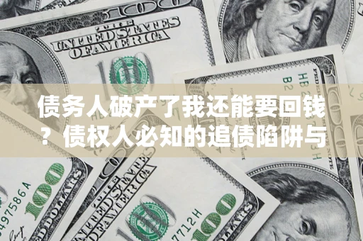 济南债务人破产了我还能要回钱？债权人必知的追债陷阱与破局之道
