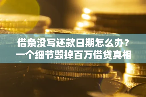 济南借条没写还款日期怎么办？一个细节毁掉百万借贷真相