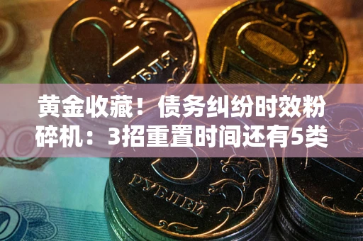 济南黄金收藏！债务纠纷时效粉碎机：3招重置时间还有5类不设年限的特殊债务