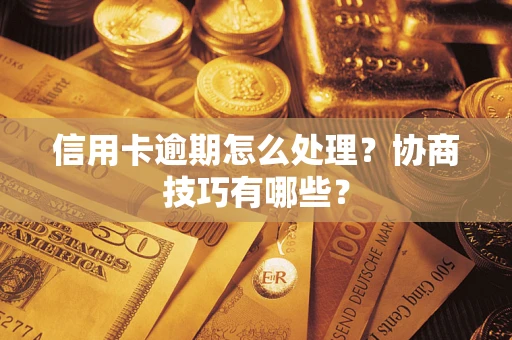 济南信用卡逾期怎么处理？协商技巧有哪些？
