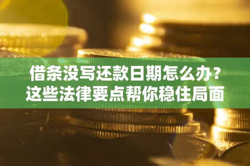 济南借条没写还款日期怎么办？这些法律要点帮你稳住局面