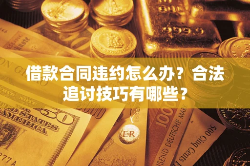 济南借款合同违约怎么办？合法追讨技巧有哪些？