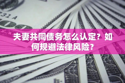 济南夫妻共同债务怎么认定？如何规避法律风险？