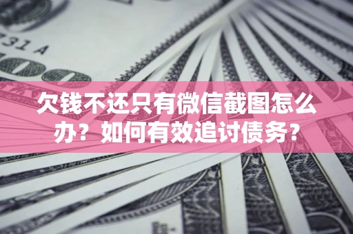 济南欠钱不还只有微信截图怎么办？如何有效追讨债务？