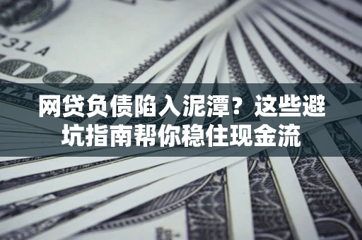 济南网贷负债陷入泥潭？这些避坑指南帮你稳住现金流