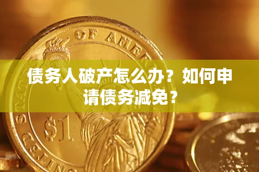 济南债务人破产怎么办？如何申请债务减免？