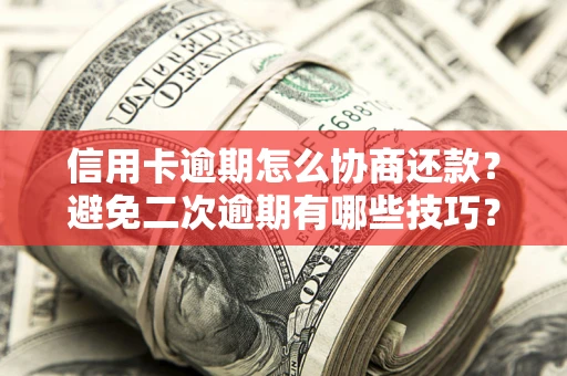 济南信用卡逾期怎么协商还款？避免二次逾期有哪些技巧？
