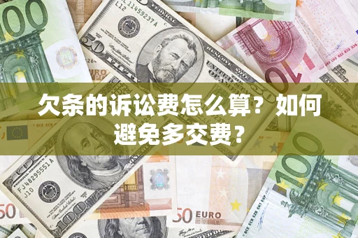 济南欠条的诉讼费怎么算？如何避免多交费？