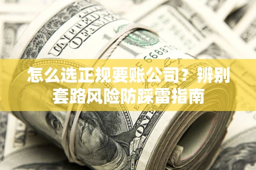 济南怎么选正规要账公司？辨别套路风险防踩雷指南