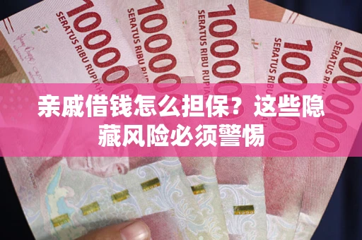 济南亲戚借钱怎么担保？这些隐藏风险必须警惕