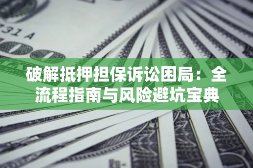 济南破解抵押担保诉讼困局:全流程指南与风险避坑宝典 济南破解抵押担保诉讼困局:全流程指南与风险避坑宝典