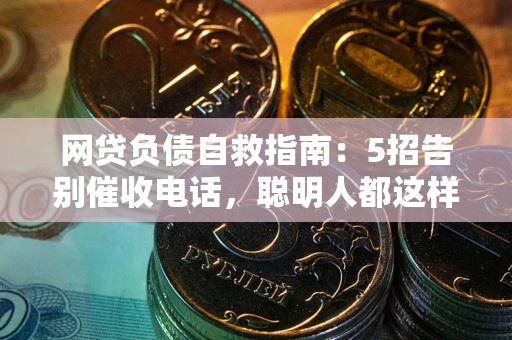 济南网贷负债自救指南：5招告别催收电话，聪明人都这样做