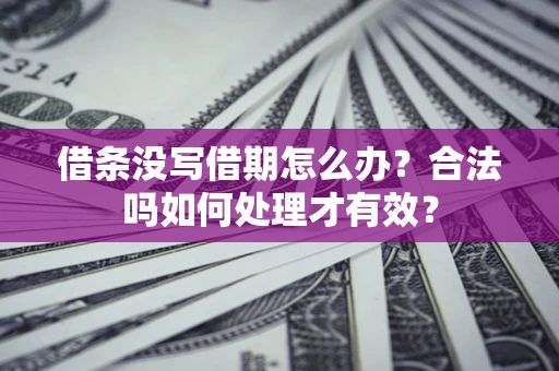 济南借条没写借期怎么办？合法吗如何处理才有效？