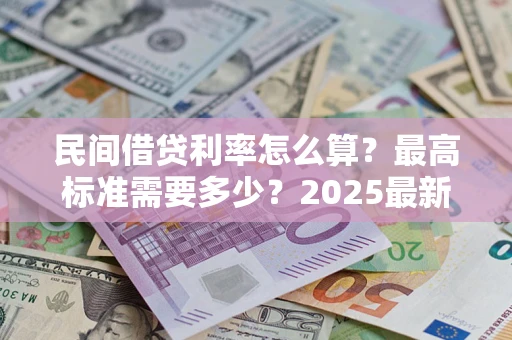 济南民间借贷利率怎么算？最高标准需要多少？2025最新避坑指南